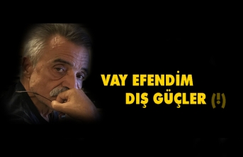 VAY EFENDİM DIŞ GÜÇLER(!)